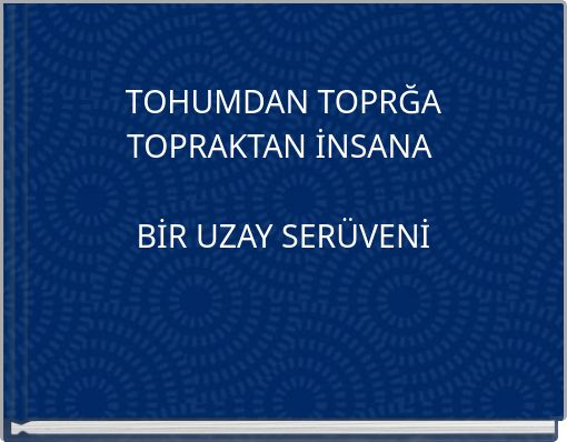 TOHUMDAN TOPRĞA TOPRAKTAN İNSANA BİR UZAY SERÜVENİ