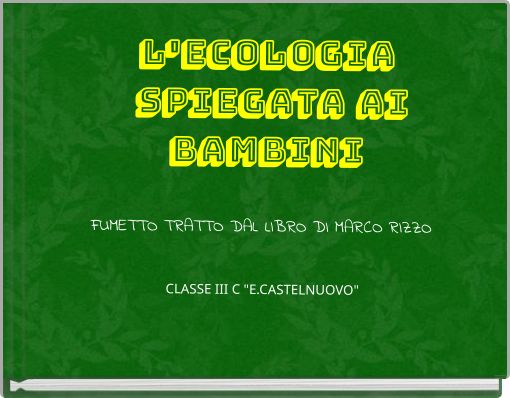 L'ECOLOGIA SPIEGATA AI BAMBINI FUMETTO TRATTO DAL LIBRO DI MARCO RIZZO CLASSE III C "E.CASTELNUOVO"