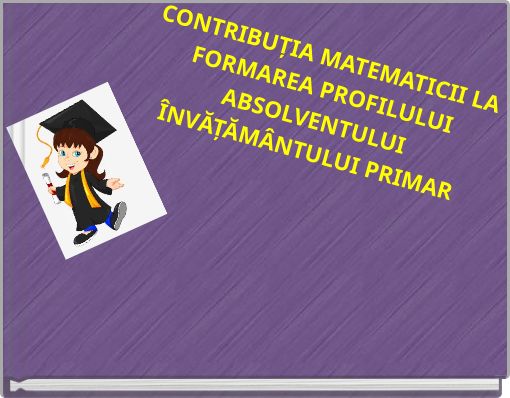 CONTRIBUȚIA MATEMATICII LA FORMAREA PROFILULUI ABSOLVENTULUI ÎNVĂȚĂMÂNTULUI PRIMAR