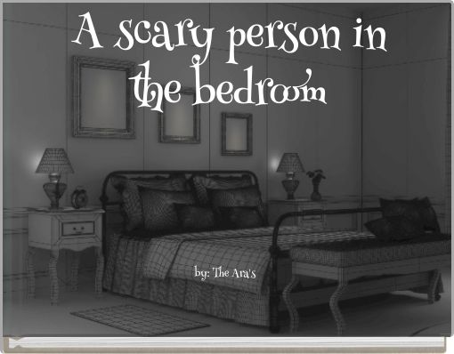 A scary person in the bedroom by: The Ara's