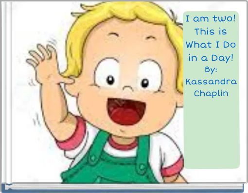 I am two! This is What I Do in a Day! By: Kassandra Chaplin