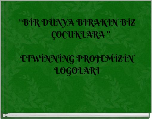 ''BİR D&Uuml;NYA BIRAKIN BİZ &Ccedil;OCUKLARA '' ETWİNNİNG PROJEMİZİN LOGOLARI