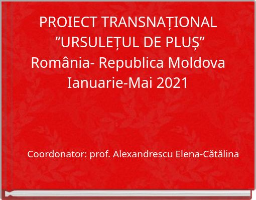 PROIECT TRANSNAȚIONAL ”URSULEȚUL DE PLUȘ” România- Republica Moldova Ianuarie-Mai 2021