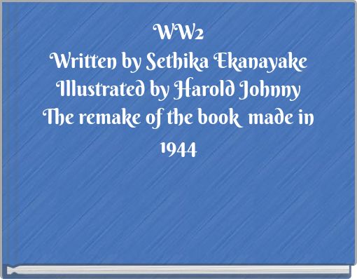 WW2 Written by Sethika Ekanayake Illustrated by Harold Johnny The remake of the book made in 1944