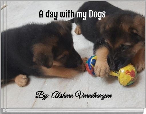 A day with my Dogs By: Akshara Varadharajan