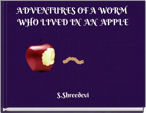 ADVENTURES OF A WORM WHO LIVED IN AN APPLE