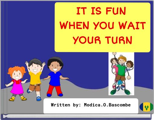 IT IS FUN WHEN YOU WAIT YOUR TURN