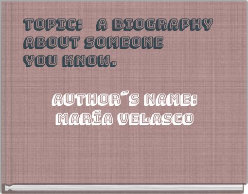 TOPIC: A BIOGRAPHY ABOUT SOMEONE YOU KNOW. AUTHOR´S name: MARÍA VELASCO