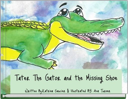 Tater The Gator and the Missing Shoe Written By:Katrina Saucier & Illustrated BY: Ava Turner