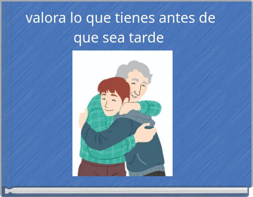 valora lo que tienes antes de que sea tarde