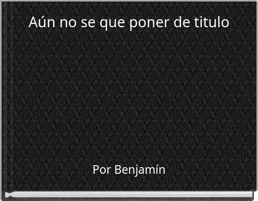 Aún no se que poner de titulo