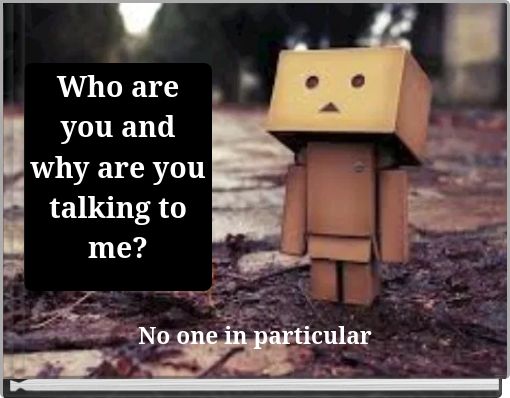 Who are you and why are you talking to me?