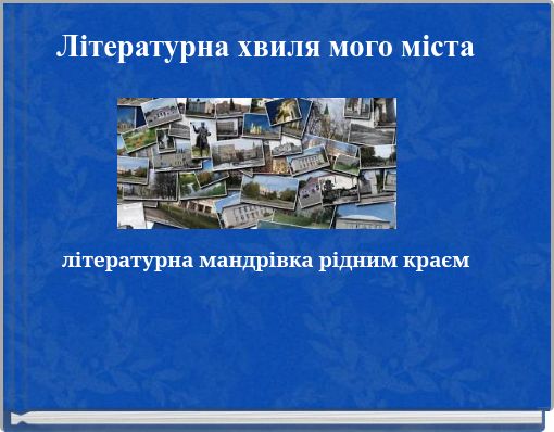 Літературна хвиля мого міста літературна мандрівка рідним краєм