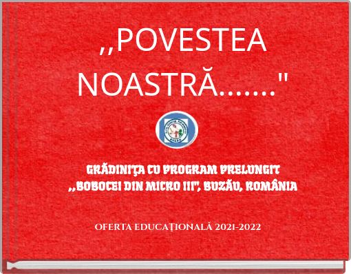 ,,POVESTEA NOASTRĂ......." GRĂDINIŢA CU PROGRAM PRELUNGIT ,,BOBOCEI DIN MICRO III", BUZĂU, ROMÂNIA