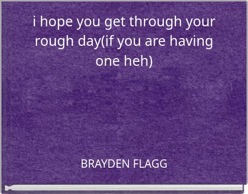 Book Cover for: i hope you get through your rough day(if you are having one heh)