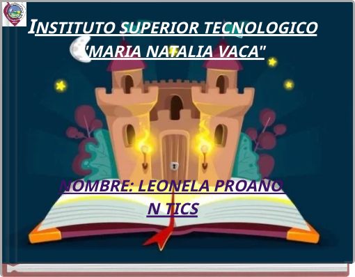 INSTITUTO SUPERIOR TECNOLOGICO "MARIA NATALIA VACA" NOMBRE: LEONELA PROAÑO N TICS