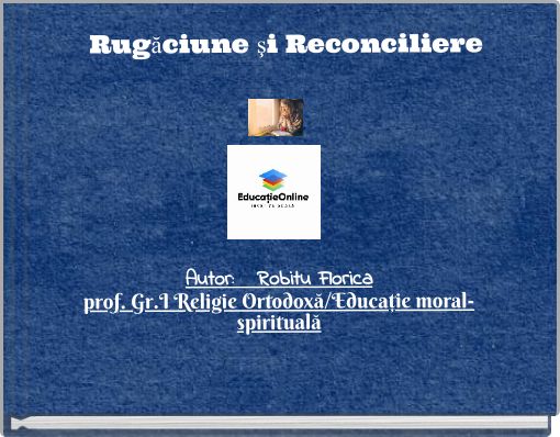 Front cover of 'Rugăciune şi Reconciliere Autor: Robitu Floricaprof. Gr.I Religie Ortodoxă/Educaţie moral-spirituală' 