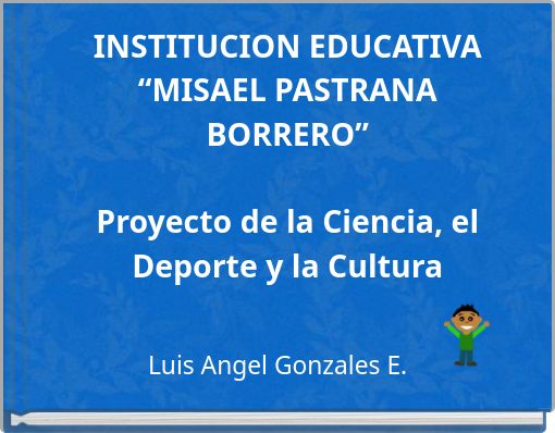 INSTITUCION EDUCATIVA &ldquo;MISAEL PASTRANA BORRERO&rdquo; Proyecto de la Ciencia, el Deporte y la Cultura