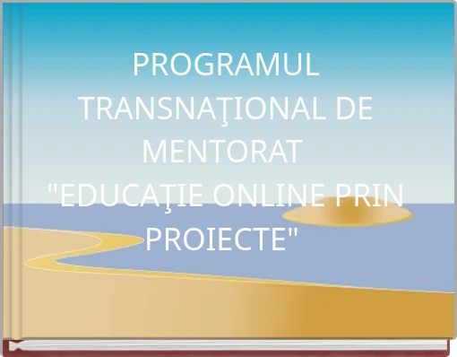 PROGRAMUL TRANSNAŢIONAL DE MENTORAT "EDUCAŢIE ONLINE PRIN PROIECTE"