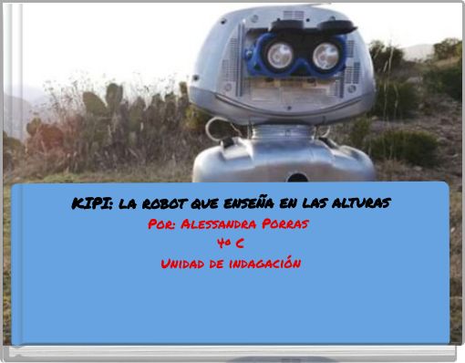 KIPI: la robot que enseña en las alturas Por: Alessandra Porras 4º C Unidad de indagación