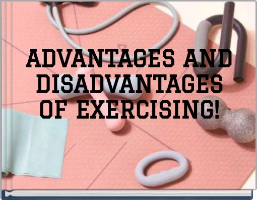 ADVANTAGES AND DISADVANTAGES OF EXERCISING!