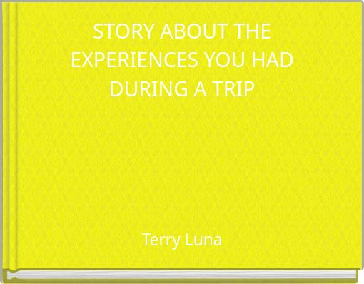 STORY ABOUT THE EXPERIENCES YOU HAD DURING A TRIP