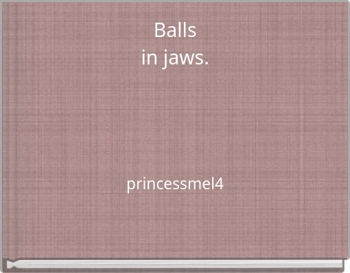 Balls in jaws.