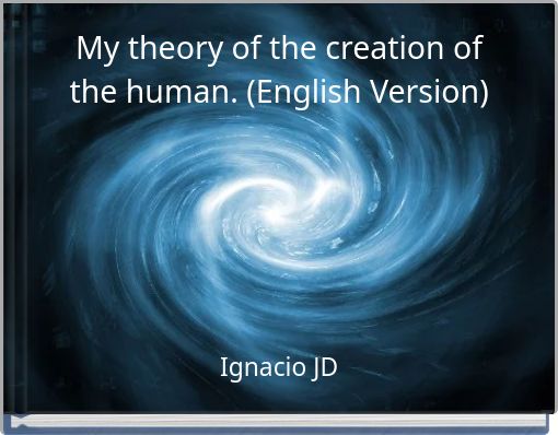 My theory of the creation of the human. (English Version)