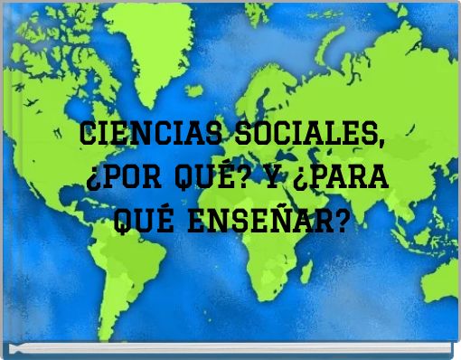 CIENCIAS SOCIALES, ¿POR QUÉ? Y ¿PARA QUÉ ENSEÑAR?