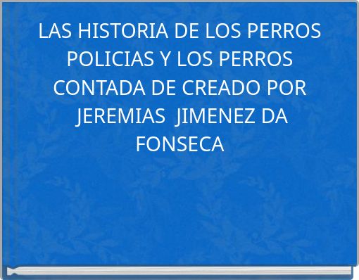LAS HISTORIA DE LOS PERROS POLICIAS Y LOS PERROS CONTADA DE CREADO POR JEREMIAS JIMENEZ DA FONSECA