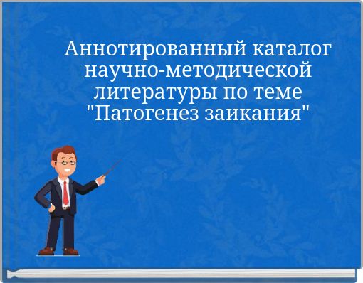 Аннотированный каталог научно-методической литературы по теме "Патогенез заикания"