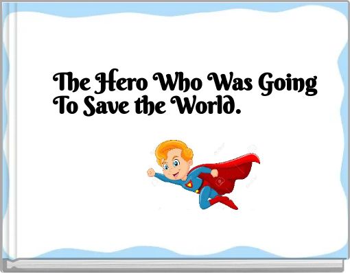 The Hero Who Was Going To Save the World.