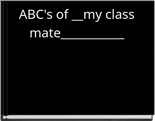 ABC's of __my class mate___________