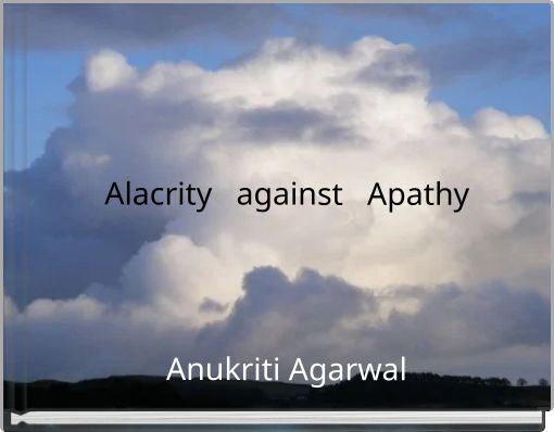 Alacrity against Apathy Anukriti Agarwal