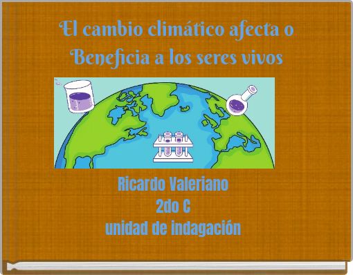 El cambio climático afecta o Beneficia a los seres vivos