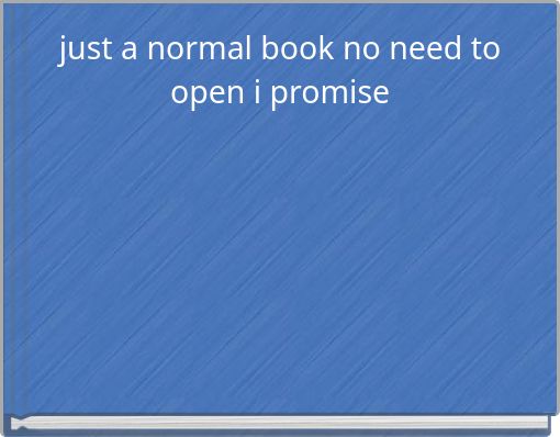 just a normal book no need to open i promise