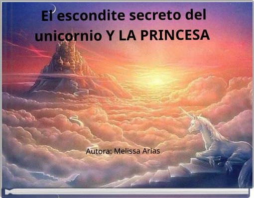 El escondite secreto del unicornio Y LA PRINCESA Autora: Melissa Arias