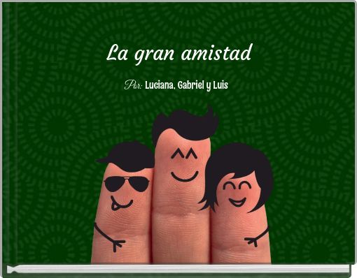 La gran amistad Por: Luciana, Gabriel y Luis