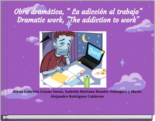 Obra dramática, “ La adicción al trabajo” Dramatic work, "The addiction to work"