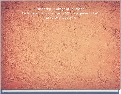 Pushpanjali College of Education Pedagogy of school subject -EC2 . Assignment No-2 Name-Lynn Coutinho