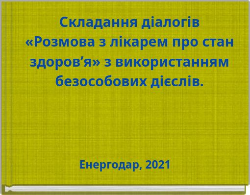Складання діалогів «Розмова з лікарем про стан здоров’я» з використанням безособових дієслів.
