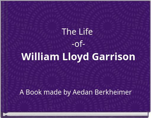 The Life -of- William Lloyd Garrison