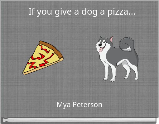 If you give a dog a pizza...