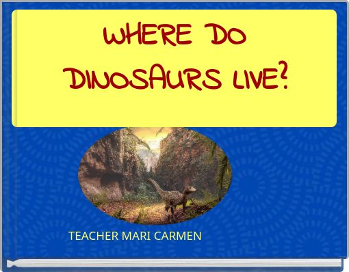 WHERE DO DINOSAURS LIVE?