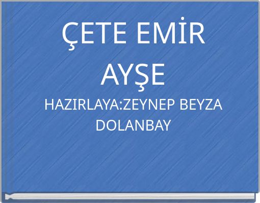 &Ccedil;ETE EMİR AYŞE HAZIRLAYA:ZEYNEP BEYZA DOLANBAY
