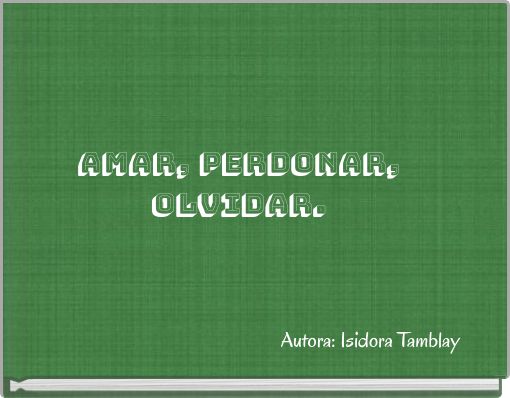 AMAR, PERDONAR, OLVIDAR.