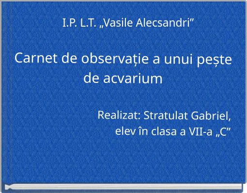Carnet de observație a unui pește de acvarium Realizat: Stratulat Gabriel, elev &icirc;n clasa a VII-a &bdquo;C&rdquo;