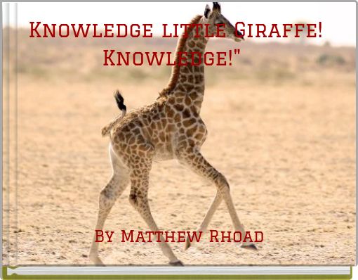 "Knowledge little Giraffe! Knowledge!"