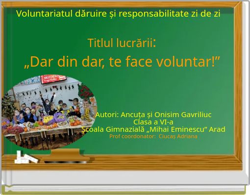 Voluntariatul dăruire și responsabilitate zi de zi Titlul lucrării: „Dar din dar, te face voluntar!”