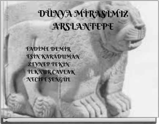 D&Uuml;NYA MİRASIMIZ ARSLANTEPE FADİME DEMİR ESİN KARADUMAN ZEYNEP TEKİN İLKNUR CAVLAK NECİFE ŞENG&Uuml;L